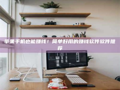 海宁苹果手机也能赚钱！简单好用的赚钱软件软件推荐