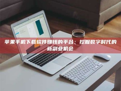 海宁苹果手机下载软件赚钱的平台：挖掘数字时代的新副业机会